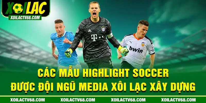 Các mẫu highlight soccẻ được đội ngũ media xoilac xây dựng