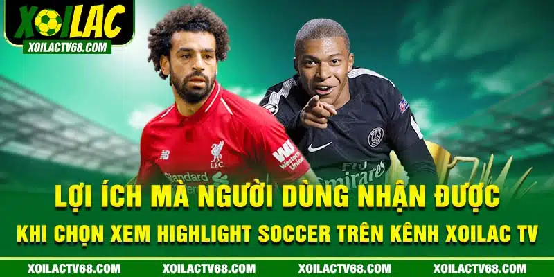 Lợi ích mà người dùng nhận được khi chọn xem highlight soccer trên kênh xoilactv