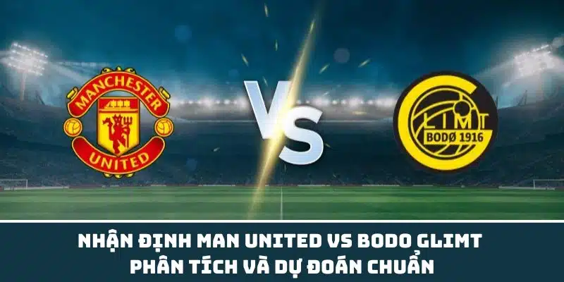 Nhận định Man United vs Bodo Glimt